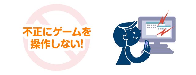 不正にゲームを操作しない！